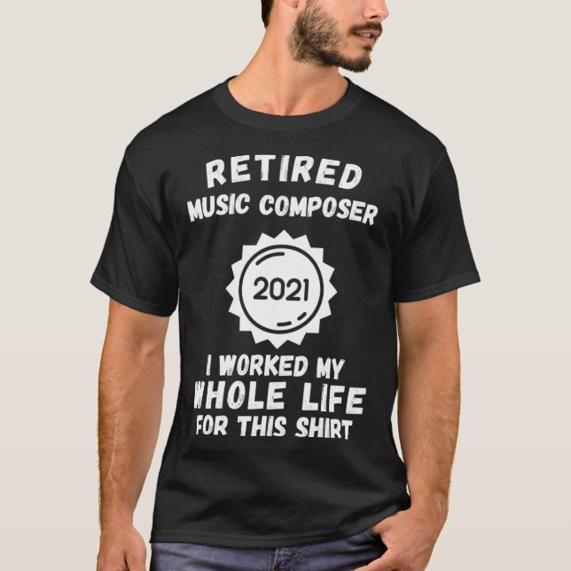 Retired Music Composer 2021 I Worked My Whole Life T-Shirt (Front)