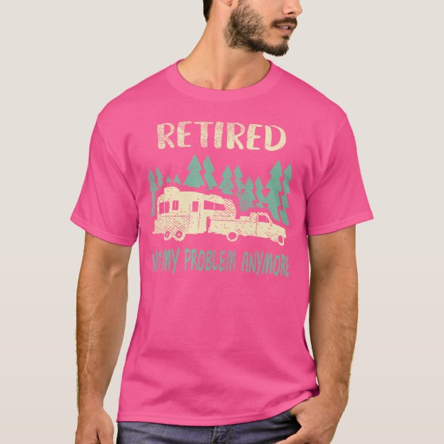 Retired Not My Problem Anymore Funny Camping Retir T-Shirt (Front)