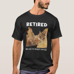 Retired Not My Problem Anymore Funny Cat Retiremen T-Shirt