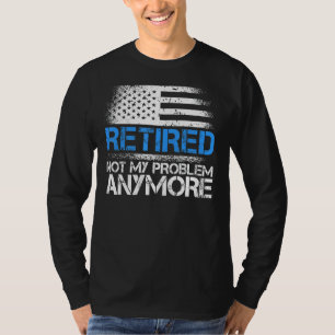 Retired not my problem anymore funny police office T-Shirt