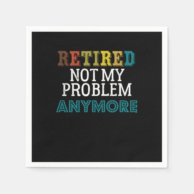 Retired Not My Problem Anymore Funny Retirement Re Napkin (Front)