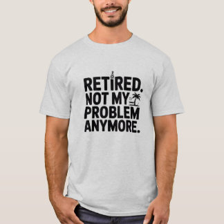 Retired. Not My Problem Anymore Funny Retirement T-Shirt
