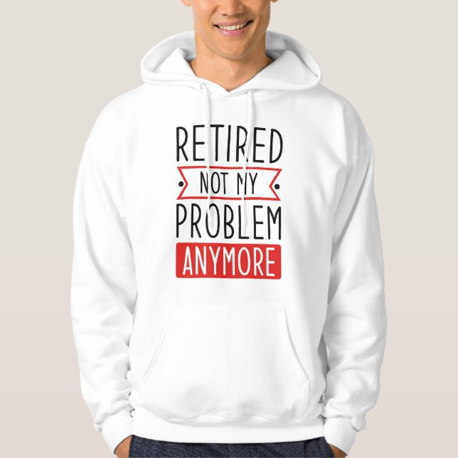 Retired Not My Problem Anymore Hoodie (Front)