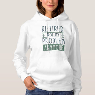 Retired Not My Problem Anymore Hoodie