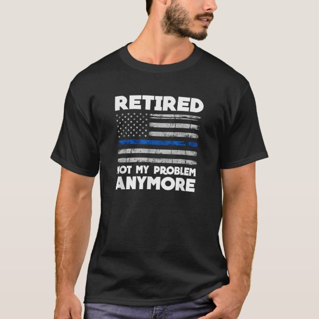Retired Not My Problem Anymore Police Thin Blue Li T-Shirt (Front)