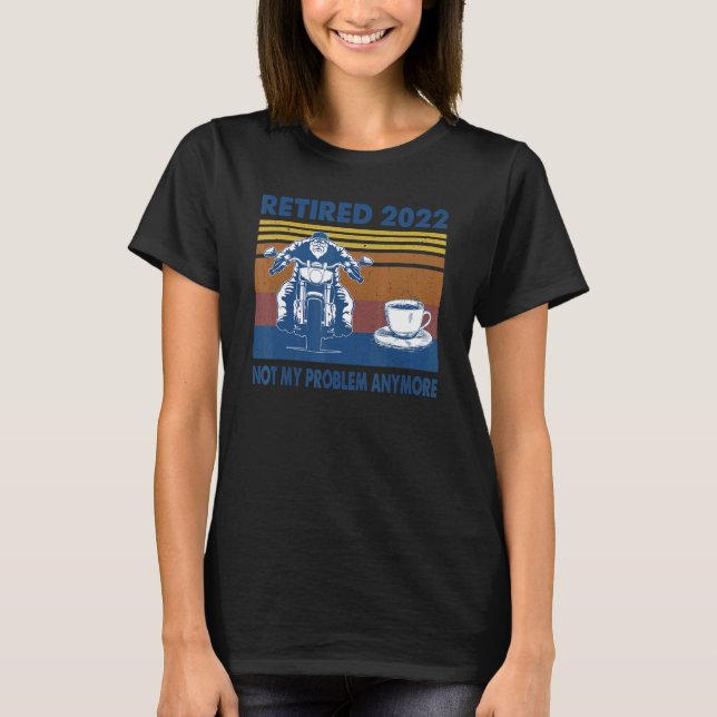 Retired  Not My Problem Anymore Retirement Biker C T-Shirt (Front)