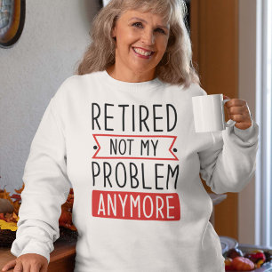 Retired Not My Problem Anymore Sweatshirt