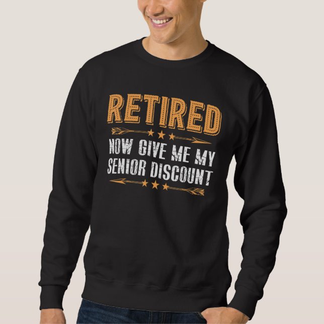 Retired Now Give Me My Senior Discount Sweatshirt (Front)