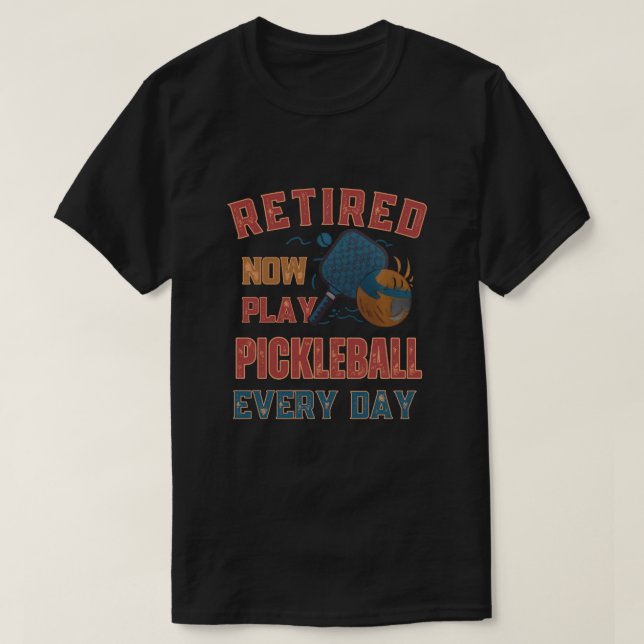 Retired Now I Play Pickleball Every Day Shirt – Fu (Design Front)