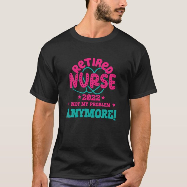 Retired Nurse 2022 Not My Problem Anymore Funny Nu T-Shirt (Front)