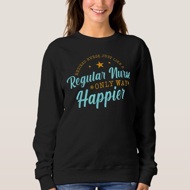 Retired Nurse Just Like A Regular Nurse Only Way H Sweatshirt (Front)