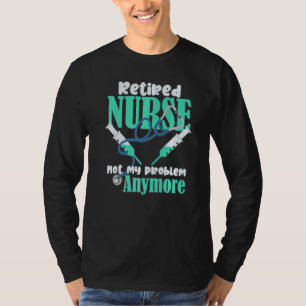 Retired Nurse Not My Problem Anymore Retirement Pa T-Shirt