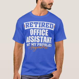 Retired Office Assistant Not my problem anymore Fu T-Shirt