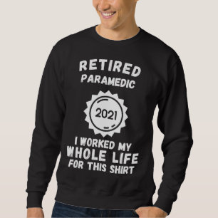 Retired Paramedic 2021 I Worked My Whole Life For  Sweatshirt
