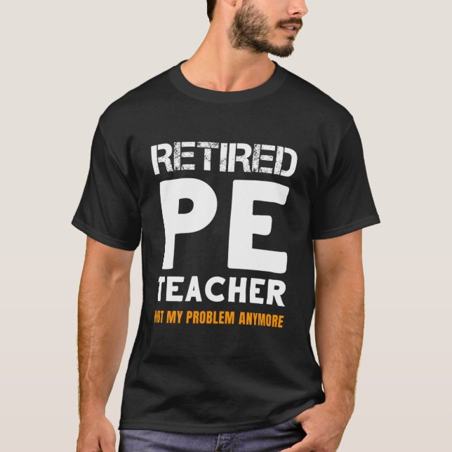 Retired Pe Teacher Retiret Not My Problem Anymore T-Shirt (Front)