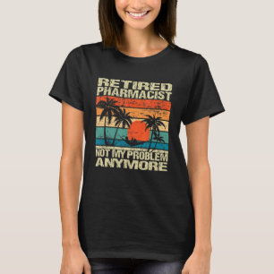 Retired Pharmacist Not My Problem Anymore Retireme T-Shirt