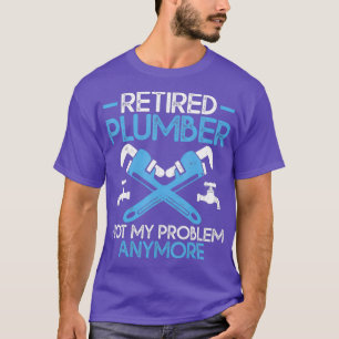 Retired Plumber Not My Problem Anymore Funny T-Shirt