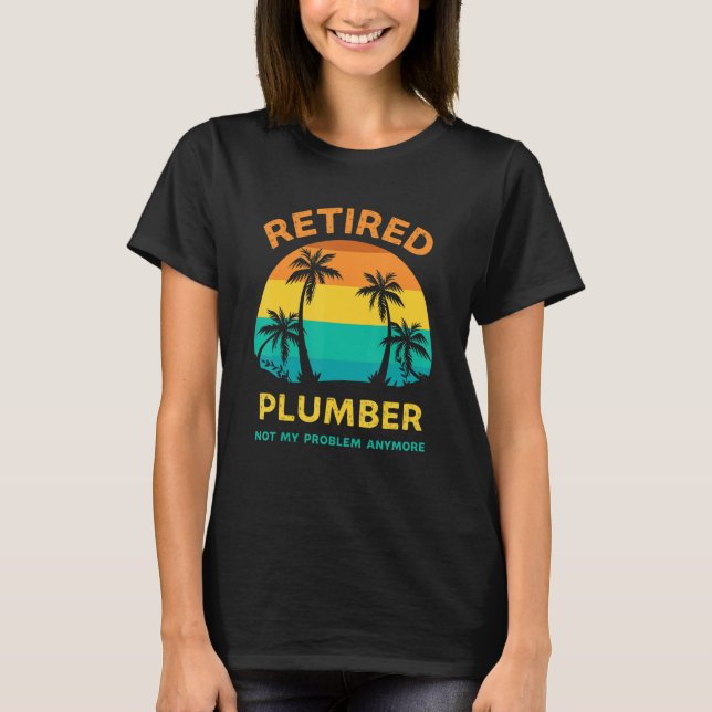 Retired Plumber Not My Problem Anymore Retro Retir T-Shirt (Front)