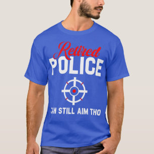 Retired Police Can Still Aim Tho T-Shirt