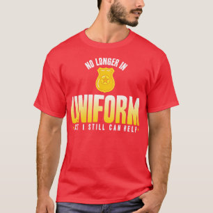 Retired Police No Longer In Uniform But I Still Ca T-Shirt