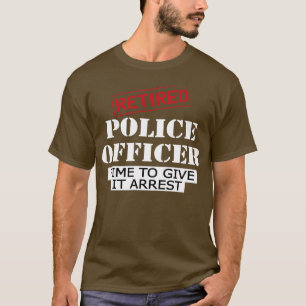 Retired police officer time to give it arrest T-Shirt