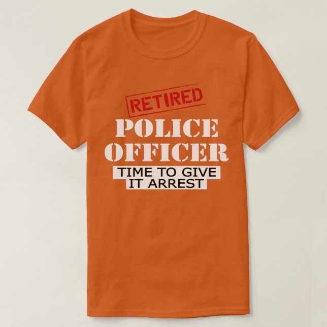Retired police officer time to give it arrest T-Shirt (Design Front)
