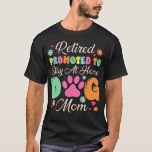 Retired Promoted To Stay At Home Dog Mum Retired T-Shirt