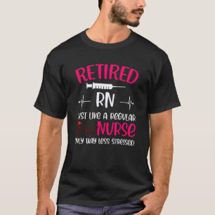 Retired Rn Just Like Regular Nurse Only Way Less S T-Shirt