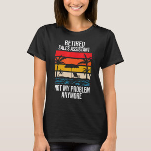 Retired Sales Assistant Not My Problem Anymore T-Shirt
