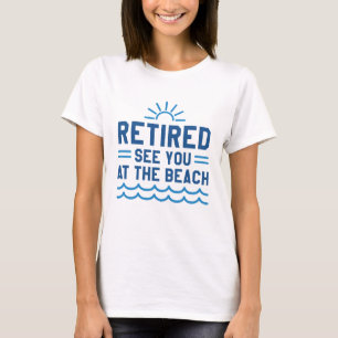 Retired See You At The Beach T-Shirt