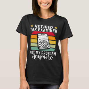 Retired Tax Examiner Not My Problem Anymore T-Shirt