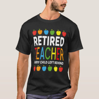 Retired Teacher Every Child Left Behind Funny Reti T-Shirt