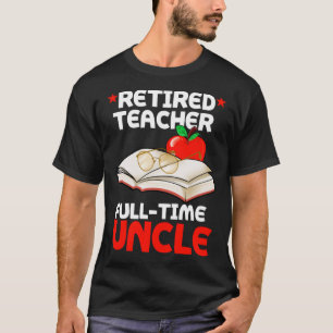Retired Teacher Full Time Uncle Oncle Retirement T T-Shirt