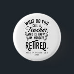 Retired Teacher Head of School Retirement Custom 3 Cm Round Badge<br><div class="desc">Funny retired teacher saying that's perfect for the retirement parting gift for your favourite coworker who has a good sense of humour. The saying on this modern teaching retiree gift says "What Do You Call A Teacher Who is Happy on Monday? Retired." In modern black typography. Add the teacher's name...</div>