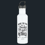 Retired Teacher Head of School Retirement Custom 710 Ml Water Bottle<br><div class="desc">Funny retired teacher saying that's perfect for the retirement parting gift for your favourite coworker who has a good sense of humour. The saying on this modern teaching retiree gift says "What Do You Call A Teacher Who is Happy on Monday? Retired." Add the teacher's name and year of retirement...</div>