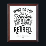 Retired Teacher Head of School Retirement Custom Award Plaque<br><div class="desc">Funny retired teacher saying that's perfect for the retirement parting gift for your favourite coworker who has a good sense of humour. The saying on this modern teaching retiree gift says "What Do You Call A Teacher Who is Happy on Monday? Retired." Add the teacher's name and year of retirement...</div>