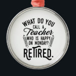 Retired Teacher Head of School Retirement Metal Tree Decoration<br><div class="desc">Funny retired teacher saying that's perfect for the retirement parting gift for your favourite coworker who has a good sense of humour. The saying on this modern teaching retiree gift says "What Do You Call A Teacher Who is Happy on Monday? Retired." Check out our store for other retirement gifts...</div>