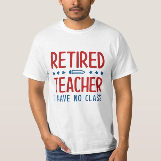 Retired Teacher I Have No Class T-Shirt (Front)