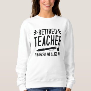 Retired Teacher I Worked My Class Off Sweatshirt