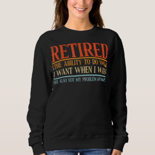 Retired The Ability To Do What I Want When I Want  Sweatshirt
