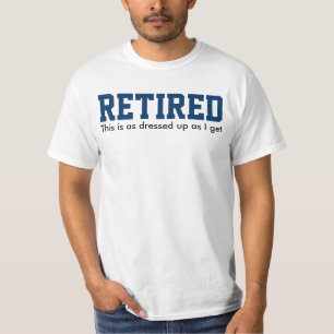 RETIRED this is as dressed up as I get T-Shirt