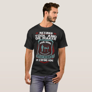 Retired Tool And Die Maker Staying Home Retirement T-Shirt