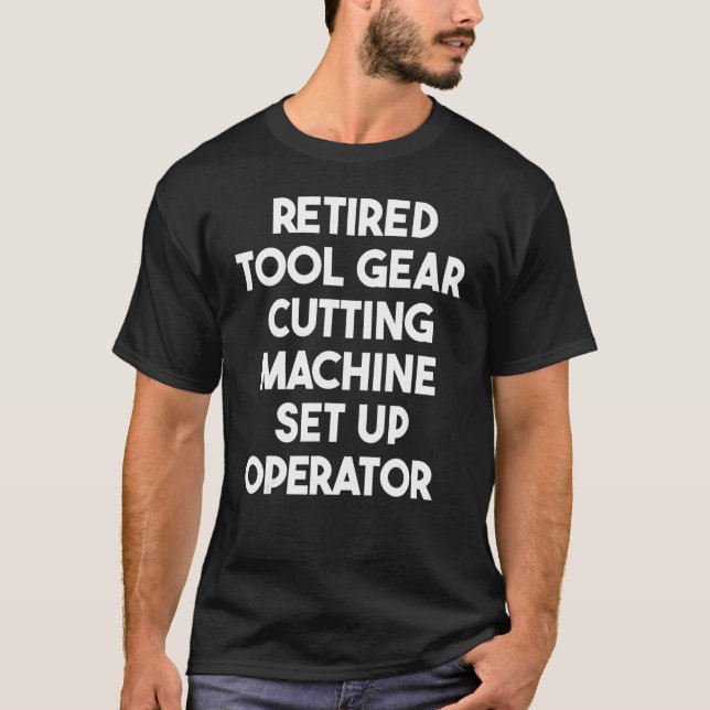 Retired Tool Gear Cutting Machine Set Up Operator T-Shirt (Front)
