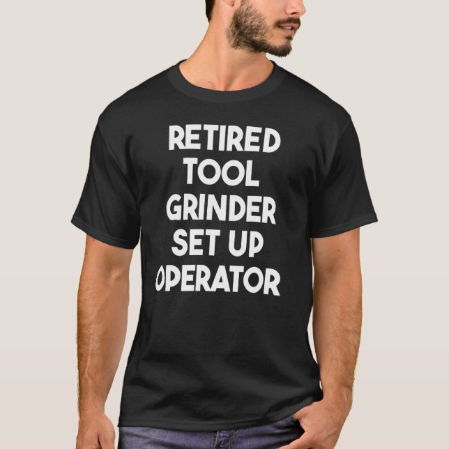 Retired Tool Grinder Set Up Operator T-Shirt (Front)