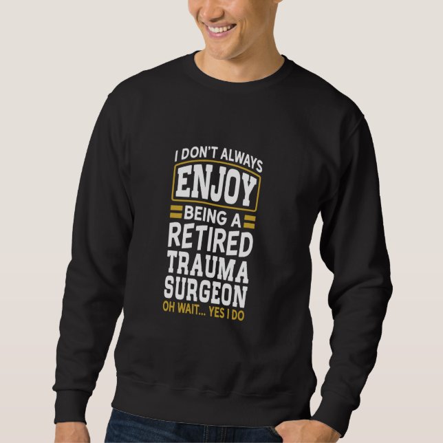 Retired Trauma Surgeon Don't Enjoy Retired Sweatshirt (Front)