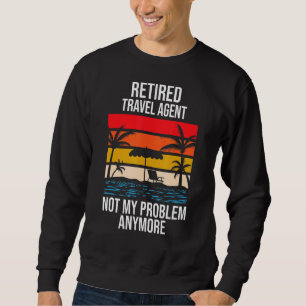 Retired Travel Agent Not My Problem Anymore Sweatshirt