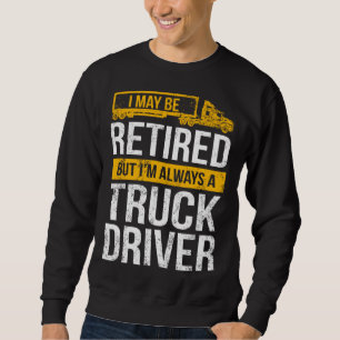 Retired Truck Driver Always Trucker Retirement Sweatshirt