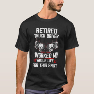 Retired Truck Driver I Worked My Whole Life  Truck T-Shirt