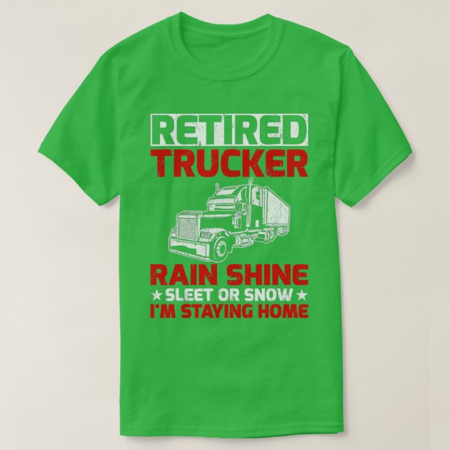 Retired Trucker Rain Shine Sleet Or Snow Im Stayin T-Shirt (Design Front)