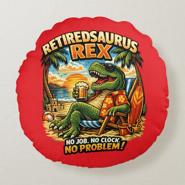 Retiredsaurus Rex: No Job. No Clock. No Problem! Round Cushion (Front)